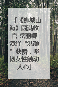 《狮城山海》圆满收官 岳丽娜演绎“洪颜”获赞：坚韧女性触动人心
