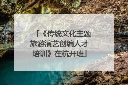 《传统文化主题旅游演艺创编人才培训》在杭开班
