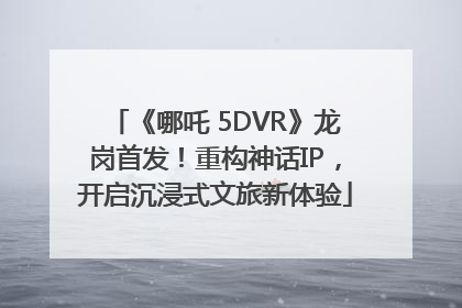 《哪吒 5DVR》龙岗首发！重构神话IP，开启沉浸式文旅新体验