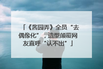 《酱园弄》全员“去偶像化”，造型颠覆网友直呼“认不出”