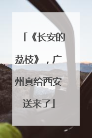 《长安的荔枝》，广州真给西安送来了