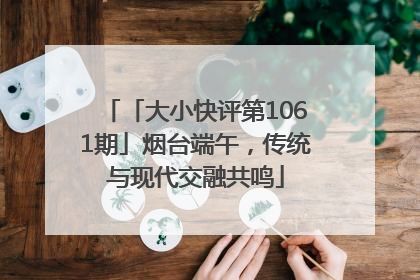 「大小快评第1061期」烟台端午，传统与现代交融共鸣