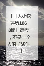 「大小快评第1068期」高考，不是一个人的“战斗”