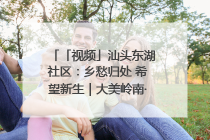 「视频」汕头东湖社区：乡愁归处 希望新生｜大美岭南·百村焕新记