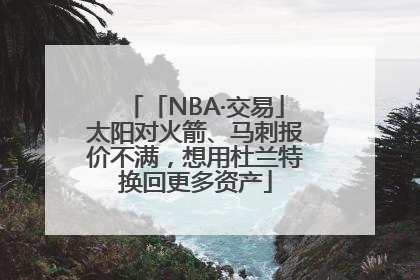「NBA·交易」太阳对火箭、马刺报价不满，想用杜兰特换回更多资产