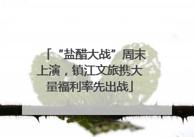 “盐醋大战”周末上演，镇江文旅携大量福利率先出战