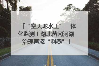 “空天地水工”一体化监测！湖北黄冈河湖治理再添“利器”