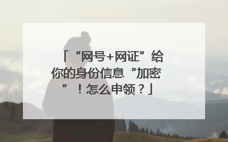 “网号+网证”给你的身份信息“加密”！怎么申领？
