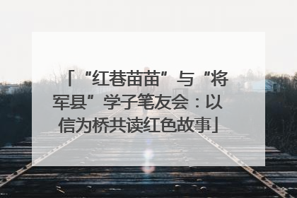“红巷苗苗”与“将军县”学子笔友会：以信为桥共读红色故事