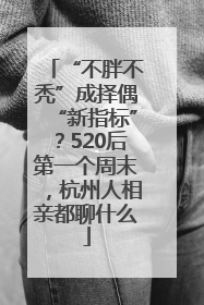 “不胖不秃”成择偶“新指标”？520后第一个周末，杭州人相亲都聊什么