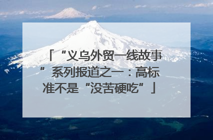 “义乌外贸一线故事”系列报道之一：高标准不是“没苦硬吃”