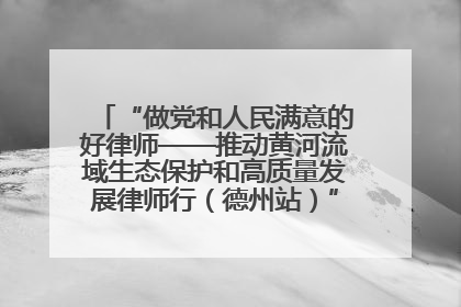 “做党和人民满意的好律师——推动黄河流域生态保护和高质量发展律师行（德州站）”活动成功举办
