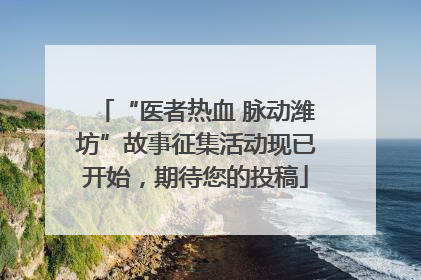 “医者热血 脉动潍坊”故事征集活动现已开始，期待您的投稿