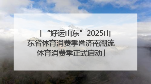 “好运山东”2025山东省体育消费季暨济南潮流体育消费季正式启动