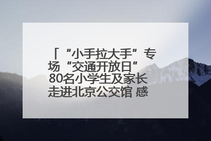 “小手拉大手”专场“交通开放日” 80名小学生及家长走进北京公交馆 感受百年公交文化