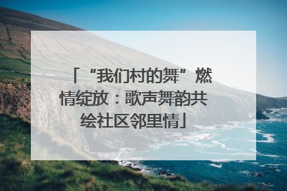 “我们村的舞”燃情绽放：歌声舞韵共绘社区邻里情