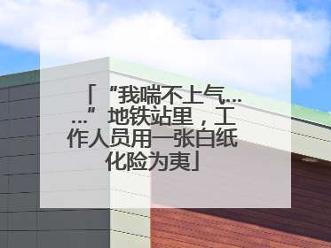 “我喘不上气……”地铁站里，工作人员用一张白纸化险为夷