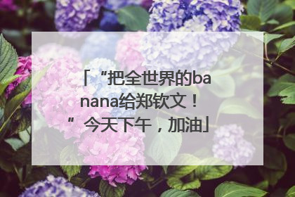 “把全世界的banana给郑钦文！”今天下午，加油