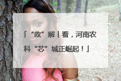 “政”解丨看，河南农科“芯”城正崛起！
