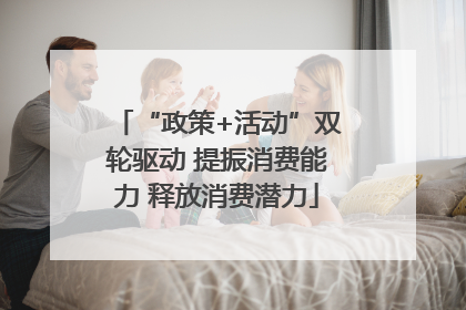 “政策+活动”双轮驱动 提振消费能力 释放消费潜力