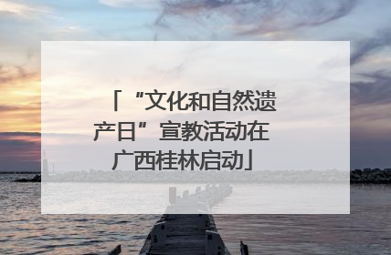 “文化和自然遗产日”宣教活动在广西桂林启动