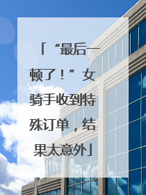 “最后一顿了！”女骑手收到特殊订单，结果太意外