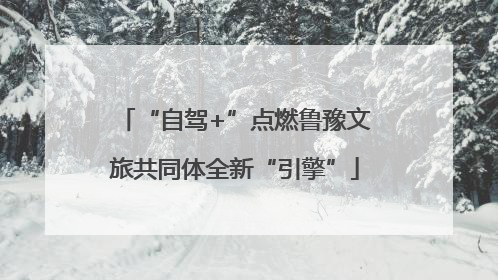 “自驾+”点燃鲁豫文旅共同体全新“引擎”