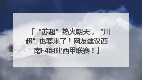 “苏超”热火朝天，“川超”也要来了！网友建议西南F4组建西甲联赛！