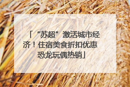 “苏超”激活城市经济！住宿美食折扣优惠 恐龙玩偶热销