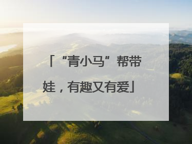 “青小马”帮带娃，有趣又有爱
