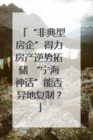 “非典型房企”得力房产逆势拓储 “宁海神话”能否异地复制？