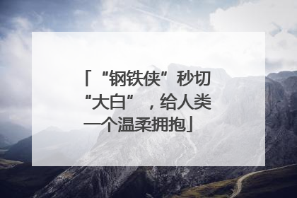 “钢铁侠”秒切“大白”，给人类一个温柔拥抱