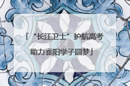 “长江卫士”护航高考 助力襄阳学子圆梦