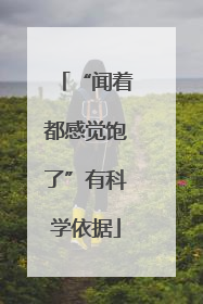 “闻着都感觉饱了”有科学依据