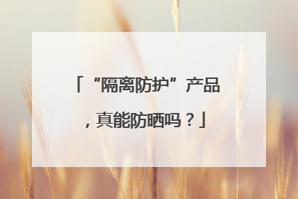 “隔离防护”产品，真能防晒吗？