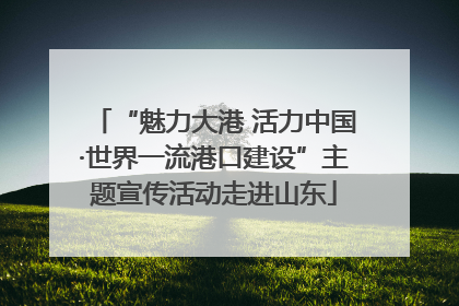 “魅力大港 活力中国·世界一流港口建设”主题宣传活动走进山东