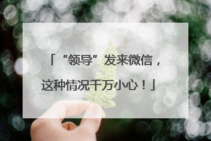 “领导”发来微信，这种情况千万小心！