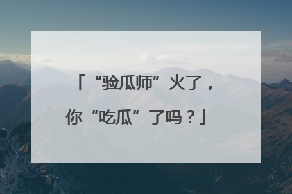 “验瓜师”火了，你“吃瓜”了吗？