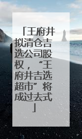 王府井拟清仓吉选公司股权，“王府井吉选超市”将成过去式