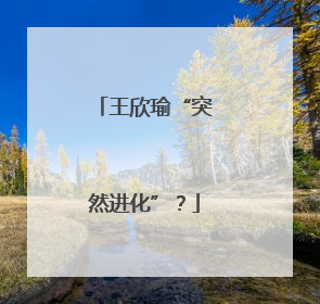 王欣瑜“突然进化”？