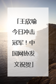 王欣瑜今日冲击冠军！中国网协发文祝贺