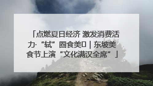 点燃夏日经济 激发消费活力·“轼”圈食美⑪｜东坡美食节上演“文化满汉全席”