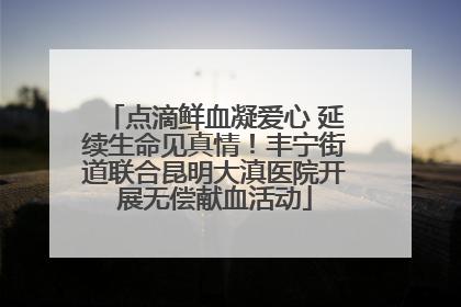 点滴鲜血凝爱心 延续生命见真情！丰宁街道联合昆明大滇医院开展无偿献血活动