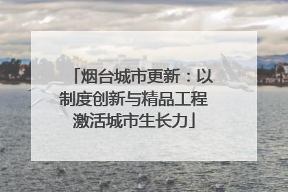 烟台城市更新：以制度创新与精品工程激活城市生长力
