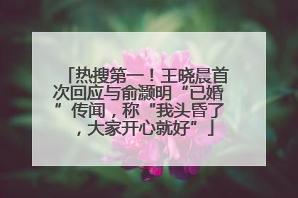 热搜第一！王晓晨首次回应与俞灏明“已婚”传闻，称“我头昏了，大家开心就好”