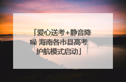 爱心送考+静音降噪 海南各市县高考护航模式启动