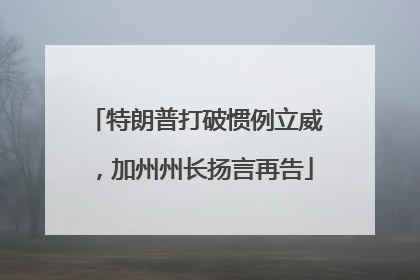 特朗普打破惯例立威，加州州长扬言再告