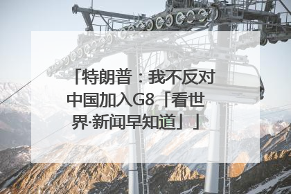 特朗普：我不反对中国加入G8「看世界·新闻早知道」