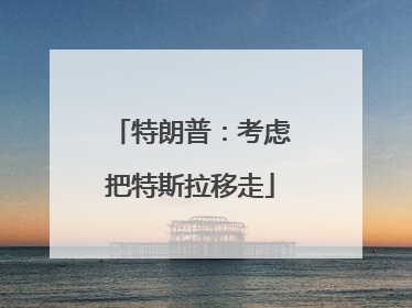 特朗普：考虑把特斯拉移走