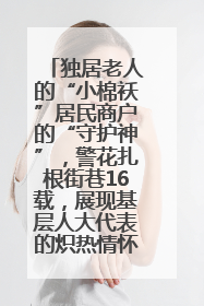 独居老人的“小棉袄”居民商户的“守护神”，警花扎根街巷16载，展现基层人大代表的炽热情怀